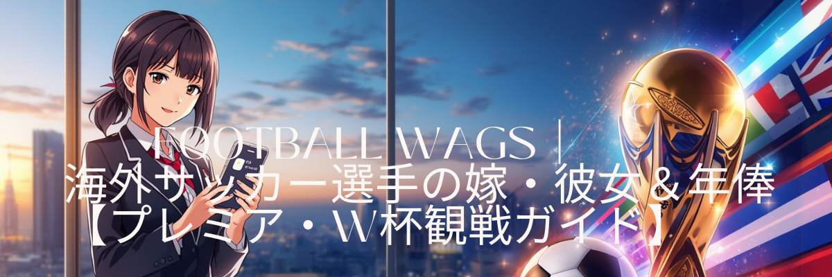 『Football WAGs｜海外サッカー選手の嫁・彼女＆年俸まとめ【プレミア・W杯観戦ガイド】』